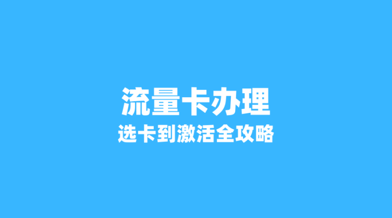2026年流量卡办理全攻略：从选卡到激活，一篇搞懂所有流程-纪科号卡