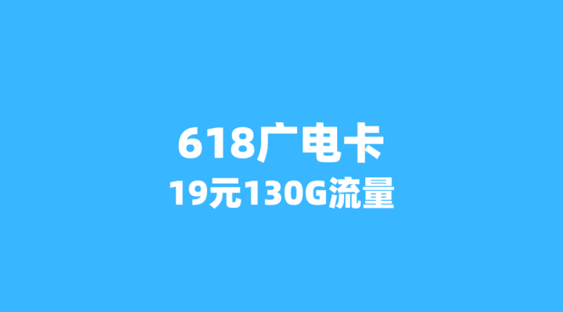 2026年618广电狂欢：这3张省内卡低至19元，130G流量+话费券限时领-纪科号卡
