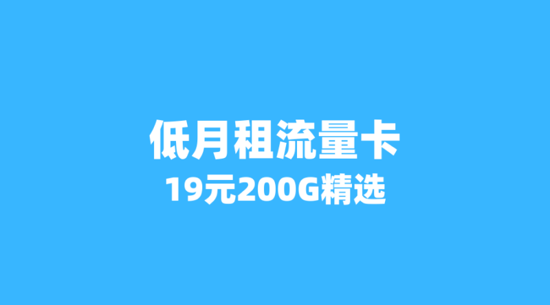 2026年6月低月租大流量卡精选：这几张19元套餐流量超200G，限时办理！（新版-纪科号卡