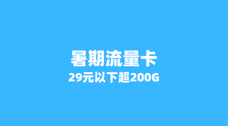 2026年暑期流量卡特惠盘点：这5张29元以下套餐流量超200G，学生党别错过-纪科号卡