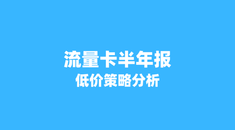 2026年流量卡市场半年报:19元套餐用户占比超40%,低价策略还能走多远?-纪科号卡