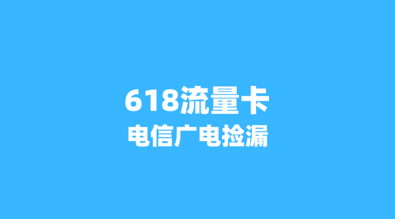 2026年618流量卡终极捡漏:电信官方活动+广电高校福利,这5张卡值得入手!-纪科号卡