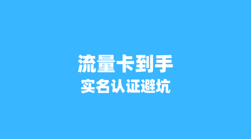 流量卡到手后第一步:手把手教你避开实名认证的3个致命错误-纪科号卡