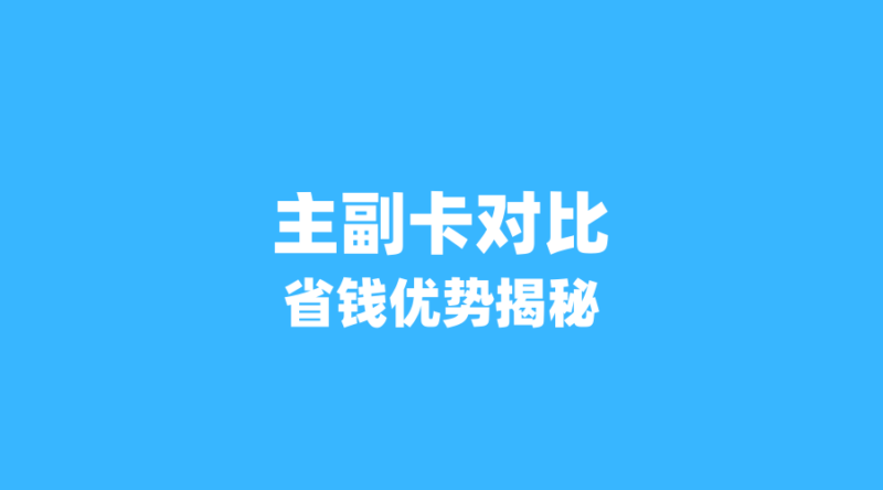 2026年流量卡副卡与主卡对比:哪个更省钱?3个隐藏优势揭秘-纪科号卡